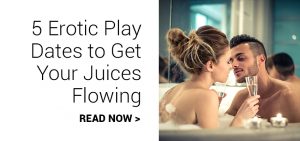 5 Erotic Playdates to Get Your Juice Flowing